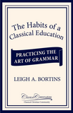 The Habits of a Classical Education: Practicing the Art of Grammar